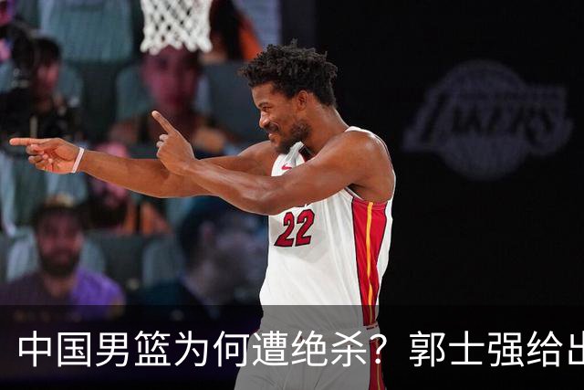 中国男篮为何遭绝杀？郭士强给出答案，很敞亮，被对手主帅装到了